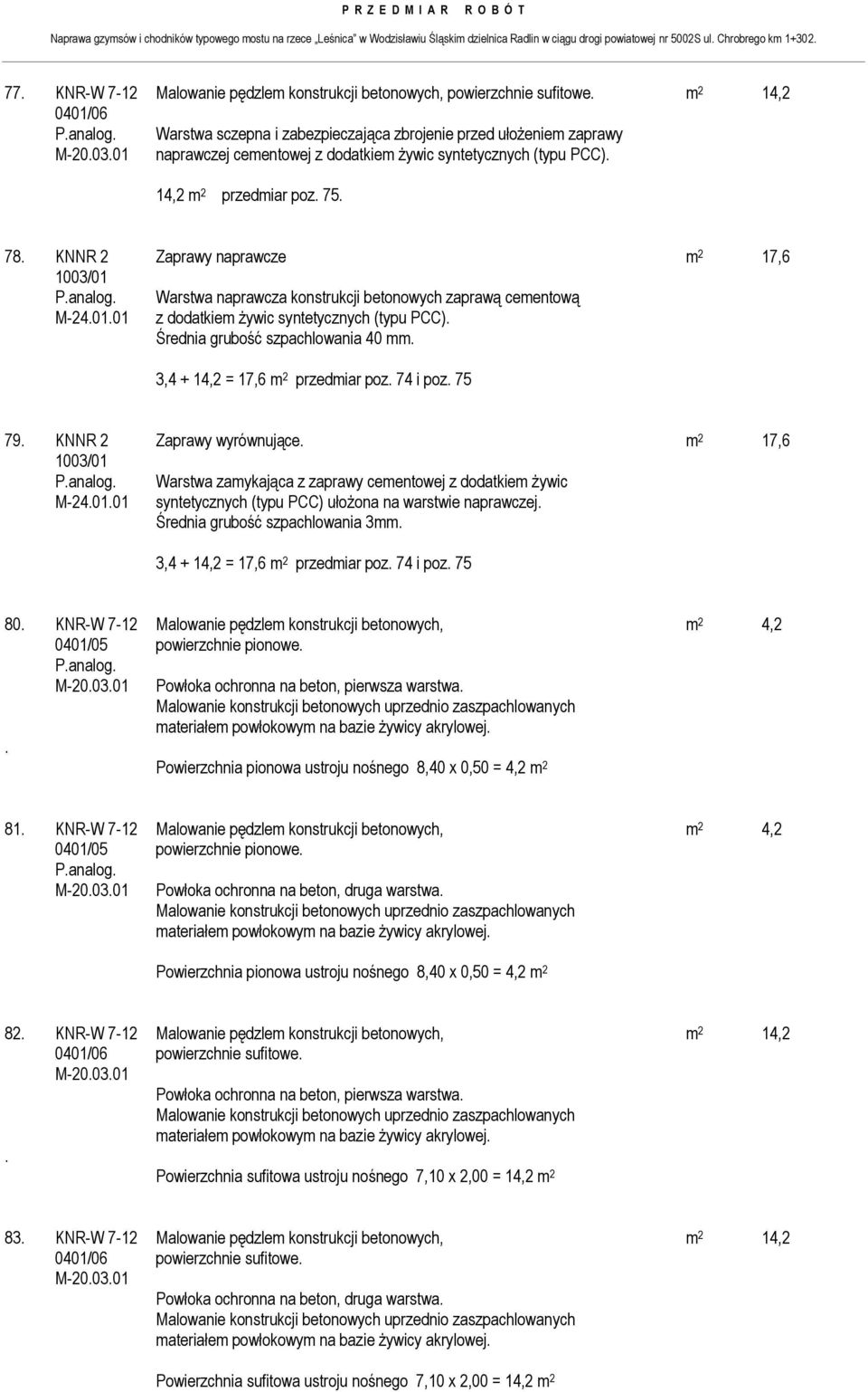 KNNR 2 Zaprawy naprawcze m 2 17,6 1003/01 Warstwa naprawcza konstrukcji betonowych zaprawą cementową M-24.01.01 z dodatkiem żywic syntetycznych (typu PCC). Średnia grubość szpachlowania 40 mm.