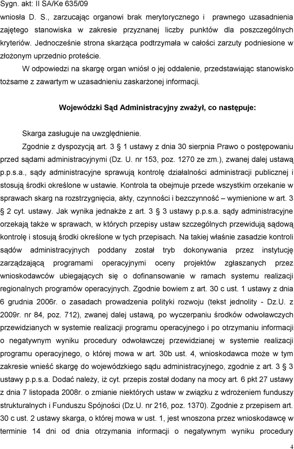 W odpowiedzi na skargę organ wniósł o jej oddalenie, przedstawiając stanowisko tożsame z zawartym w uzasadnieniu zaskarżonej informacji.