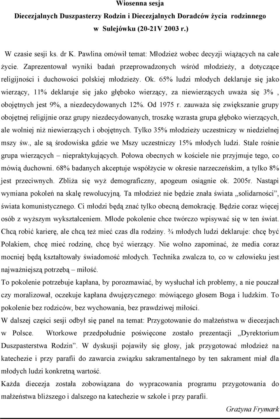 65% ludzi młodych deklaruje się jako wierzący, 11% deklaruje się jako głęboko wierzący, za niewierzących uwaŝa się 3%, obojętnych jest 9%, a niezdecydowanych 12%. Od 1975 r.