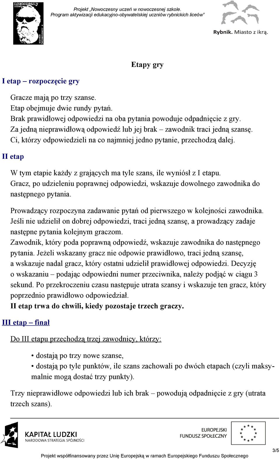 II etap W tym etapie każdy z grających ma tyle szans, ile wyniósł z I etapu. Gracz, po udzieleniu poprawnej odpowiedzi, wskazuje dowolnego zawodnika do następnego pytania.