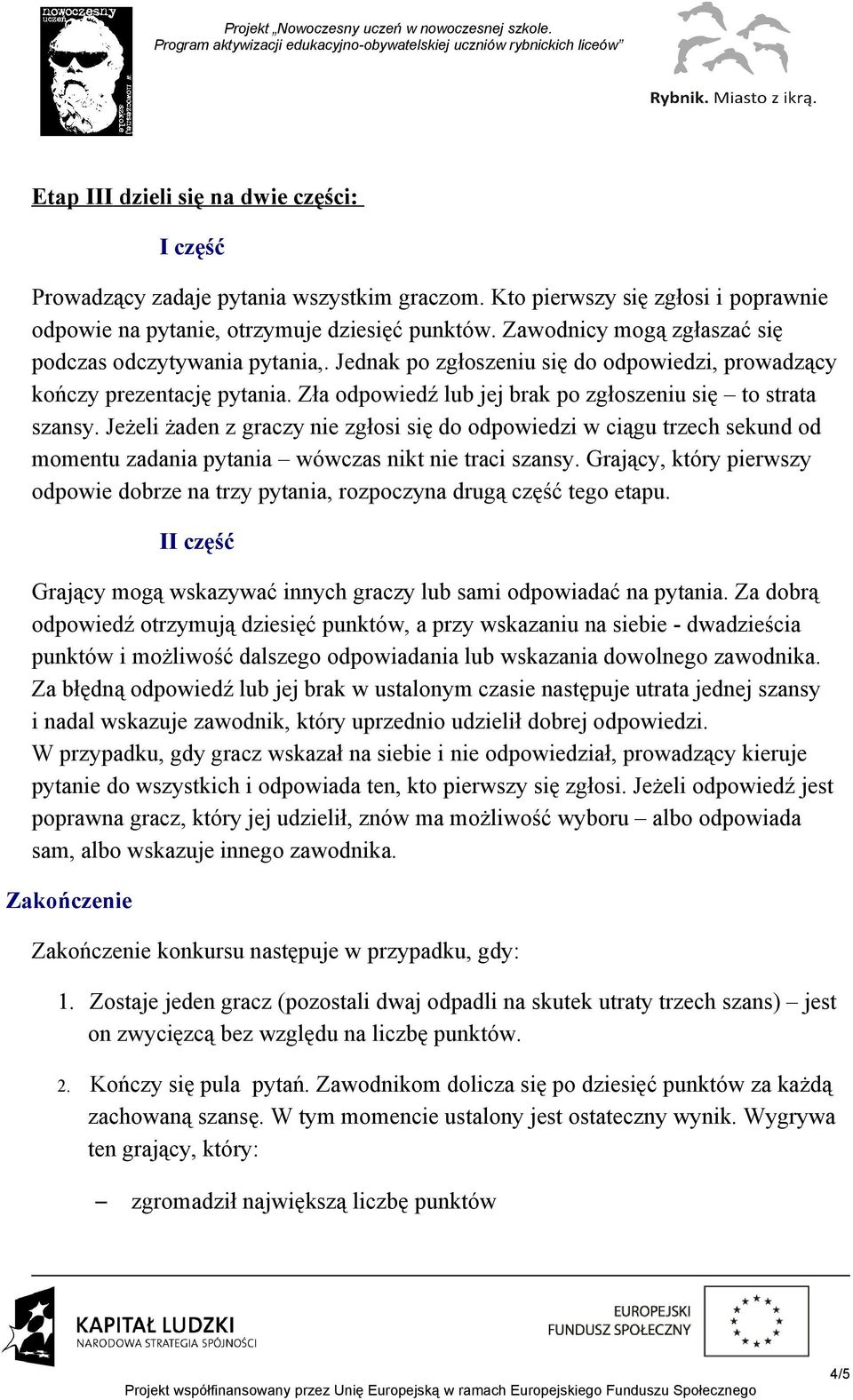 Jeżeli żaden z graczy nie zgłosi się do odpowiedzi w ciągu trzech sekund od momentu zadania pytania wówczas nikt nie traci szansy.