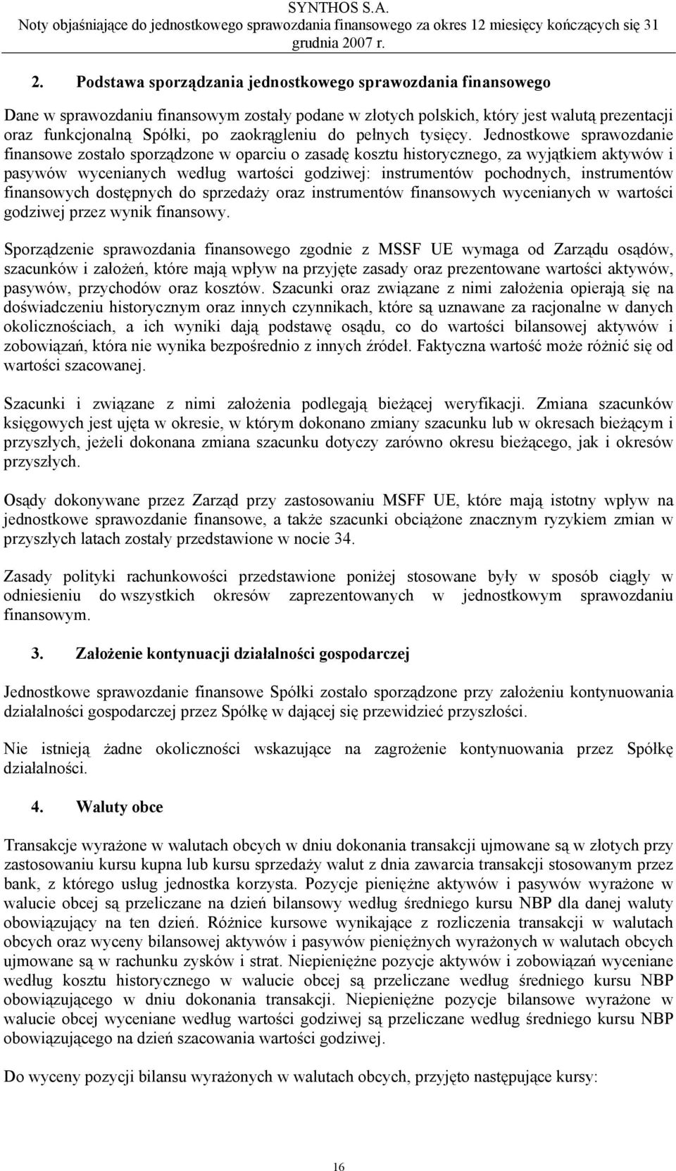 Jednostkowe sprawozdanie finansowe zostało sporządzone w oparciu o zasadę kosztu historycznego, za wyjątkiem aktywów i pasywów wycenianych według wartości godziwej: instrumentów pochodnych,