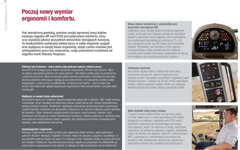 Ta nieskazitelnie wykonana kabina łączy w sobie elegancki wygląd oraz najlepszą w swojej klasie ergonomię, dzięki czemu możliwa jest wielogodzinna praca bez zmęczenia, czego powinieneś oczekiwać od