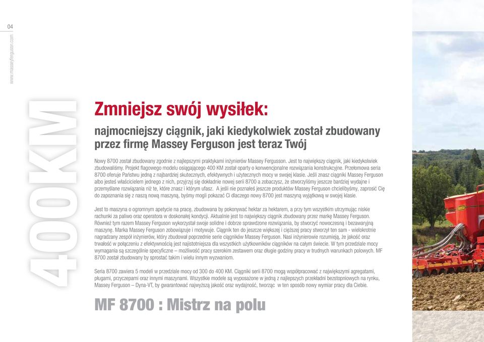Jest to największy ciągnik, jaki kiedykolwiek zbudowaliśmy. Projekt flagowego modelu osiągającego 400 KM został oparty o konwencjonalne rozwiązania konstrukcyjne.
