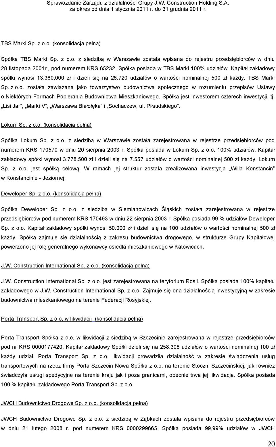 Spółka jest inwestorem czterech inwestycji, tj. Lisi Jar, Marki V, Warszawa Białołęka i Sochaczew, ul. Piłsudskiego. Lokum Sp. z o.o. (konsolidacja pełna) Spółka Lokum Sp. z o.o. z siedzibą w Warszawie została zarejestrowana w rejestrze przedsiębiorców pod numerem KRS 170570 w dniu 20 sierpnia 2003 r.