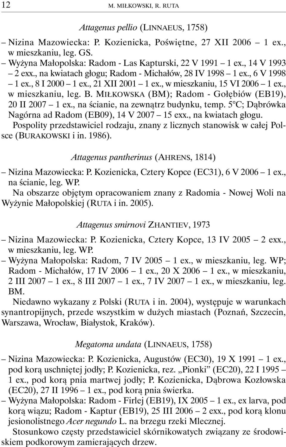 , w mieszkaniu, 15 VI 2006 1 ex., w mieszkaniu, leg. B. MIŁKOWSKA (BM); Radom - Gołębiów (EB19), 20 II 2007 1 ex., na ścianie, na zewnątrz budynku, temp.