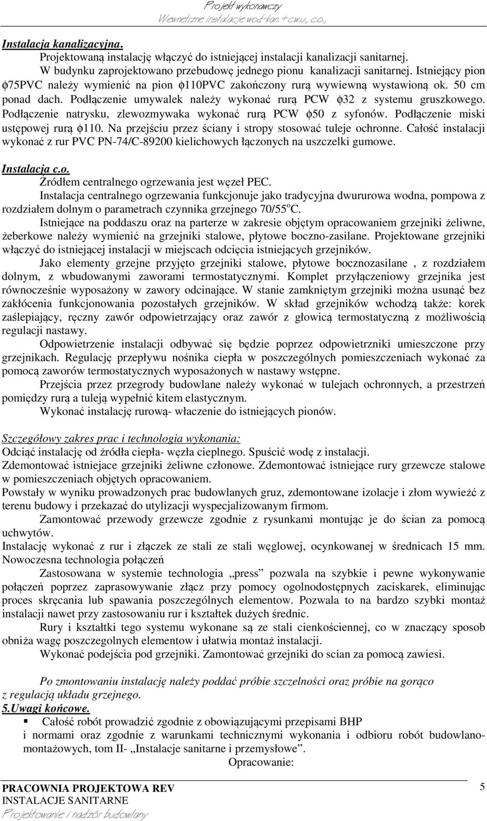 Podłączenie natrysku, zlewozmywaka wykonać rurą PCW φ50 z syfonów. Podłączenie miski ustępowej rurą φ110. Na przejściu przez ściany i stropy stosować tuleje ochronne.