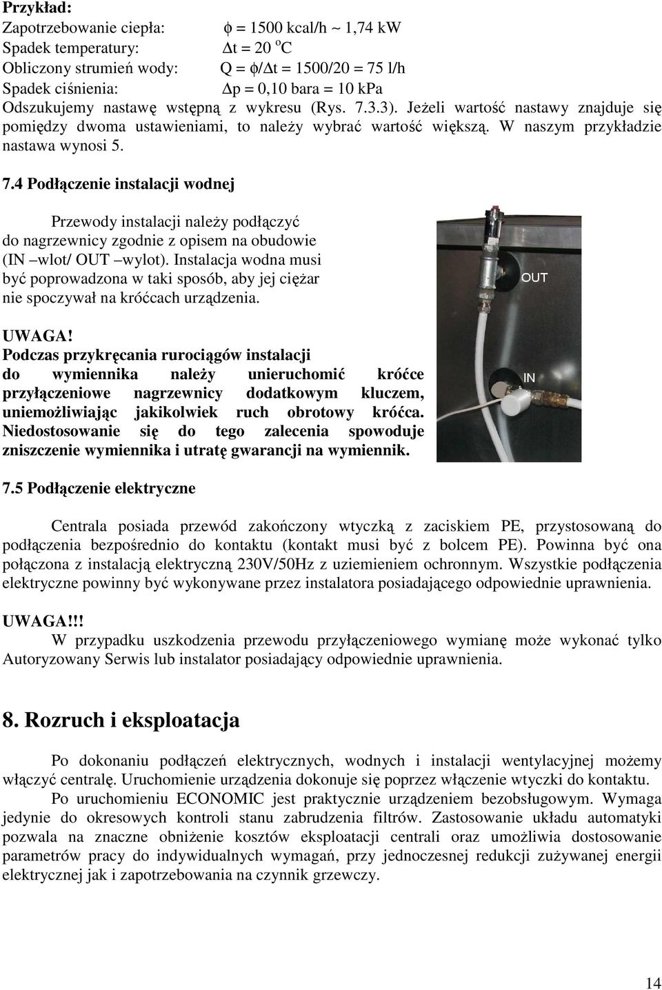 Instalacja wodna musi być poprowadzona w taki sposób, aby jej ciężar nie spoczywał na króćcach urządzenia. UWAGA!