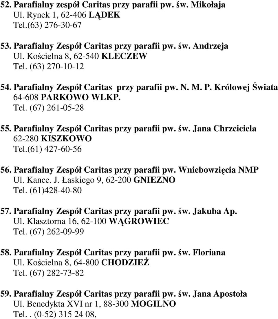 Parafialny Zespół Caritas przy parafii pw. św. Jana Chrzciciela 62-280 KISZKOWO Tel.(61) 427-60-56 56. Parafialny Zespół Caritas przy parafii pw. Wniebowzięcia NMP Ul. Kance. J. Łaskiego 9, 62-200 GNIEZNO Tel.