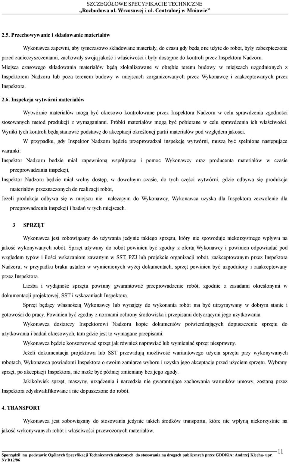 Miejsca czasowego składowania materiałów będą zlokalizowane w obrębie terenu budowy w miejscach uzgodnionych z Inspektorem Nadzoru lub poza terenem budowy w miejscach zorganizowanych przez Wykonawcę