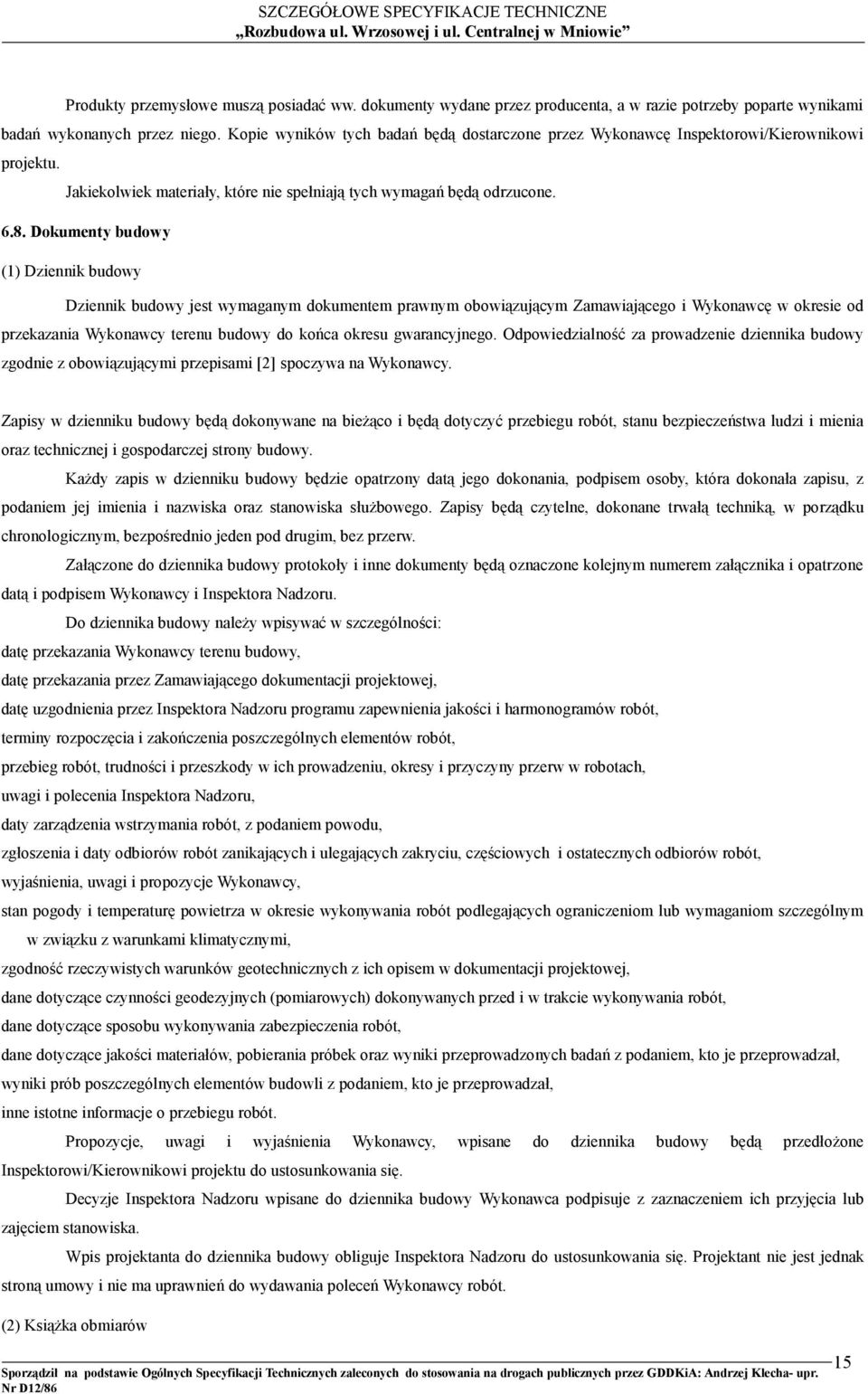 Dokumenty budowy (1) Dziennik budowy Dziennik budowy jest wymaganym dokumentem prawnym obowiązującym Zamawiającego i Wykonawcę w okresie od przekazania Wykonawcy terenu budowy do końca okresu