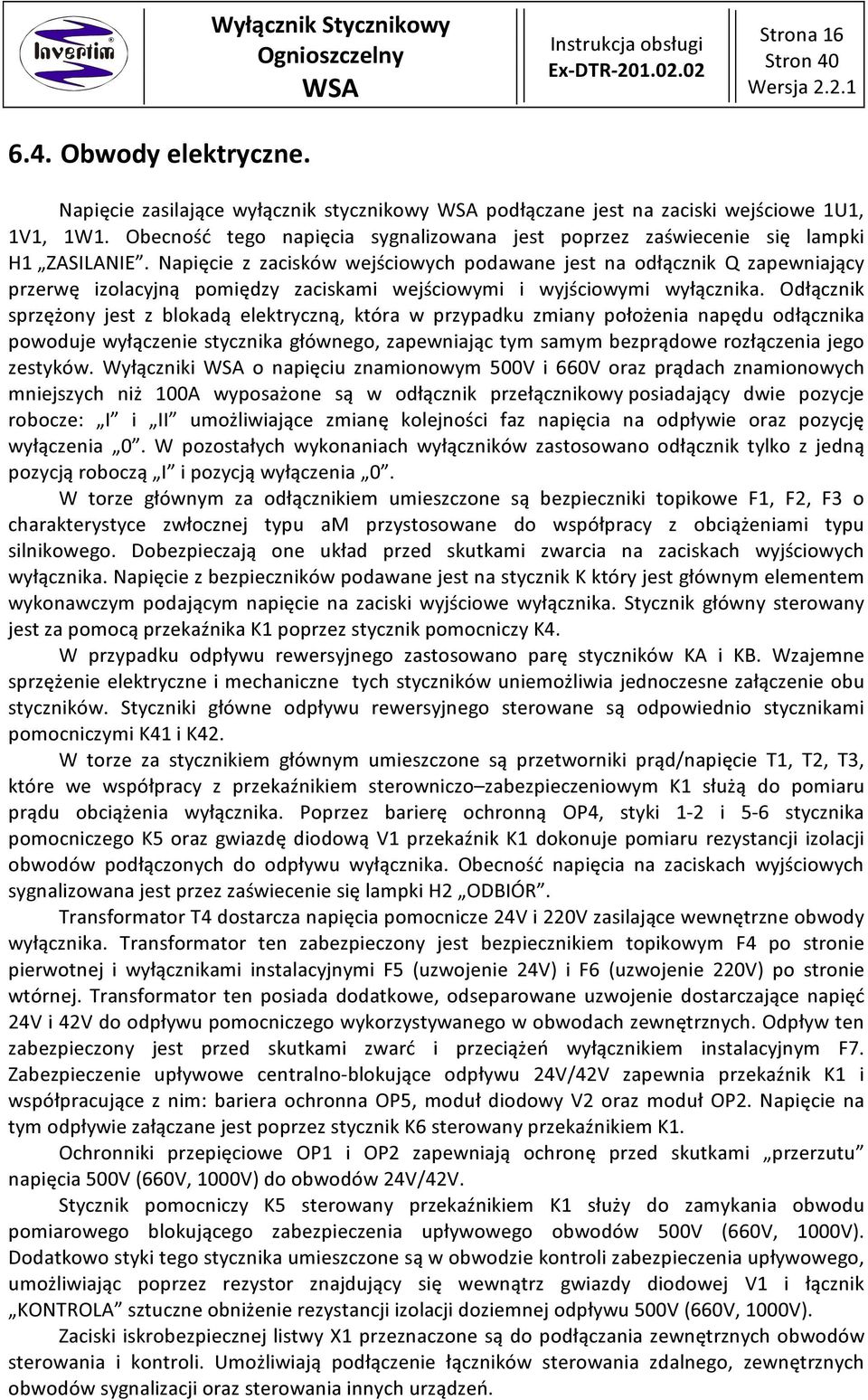 Napięcie z zacisków wejściowych podawane jest na odłącznik zapewniający przerwę izolacyjną pomiędzy zaciskami wejściowymi i wyjściowymi wyłącznika.