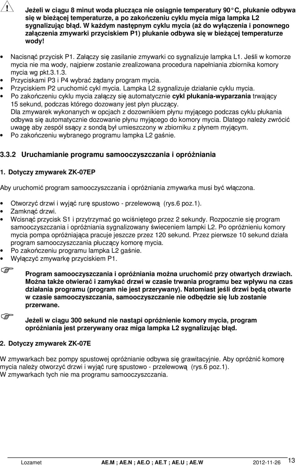 Załączy się zasilanie zmywarki co sygnalizuje lampka L1. Jeśli w komorze mycia nie ma wody, najpierw zostanie zrealizowana procedura napełniania zbiornika komory mycia wg pkt.3.