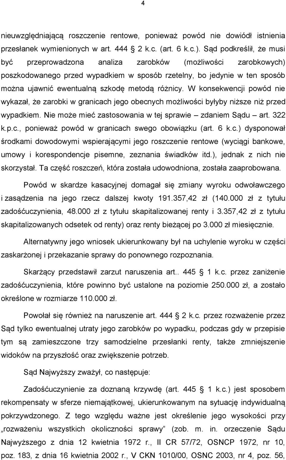 różnicy. W konsekwencji powód nie wykazał, że zarobki w granicach jego obecnych możliwości byłyby niższe niż przed wypadkiem. Nie może mieć zastosowania w tej sprawie zdaniem Sądu art. 322 k.p.c., ponieważ powód w granicach swego obowiązku (art.