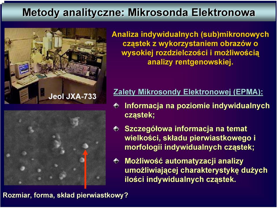 Jeol JXA-733 Zalety Mikrosondy ondy Elektronowej (EPMA): Informacja na poziomie indywidualnych cząstek; Szczegółowa informacja na