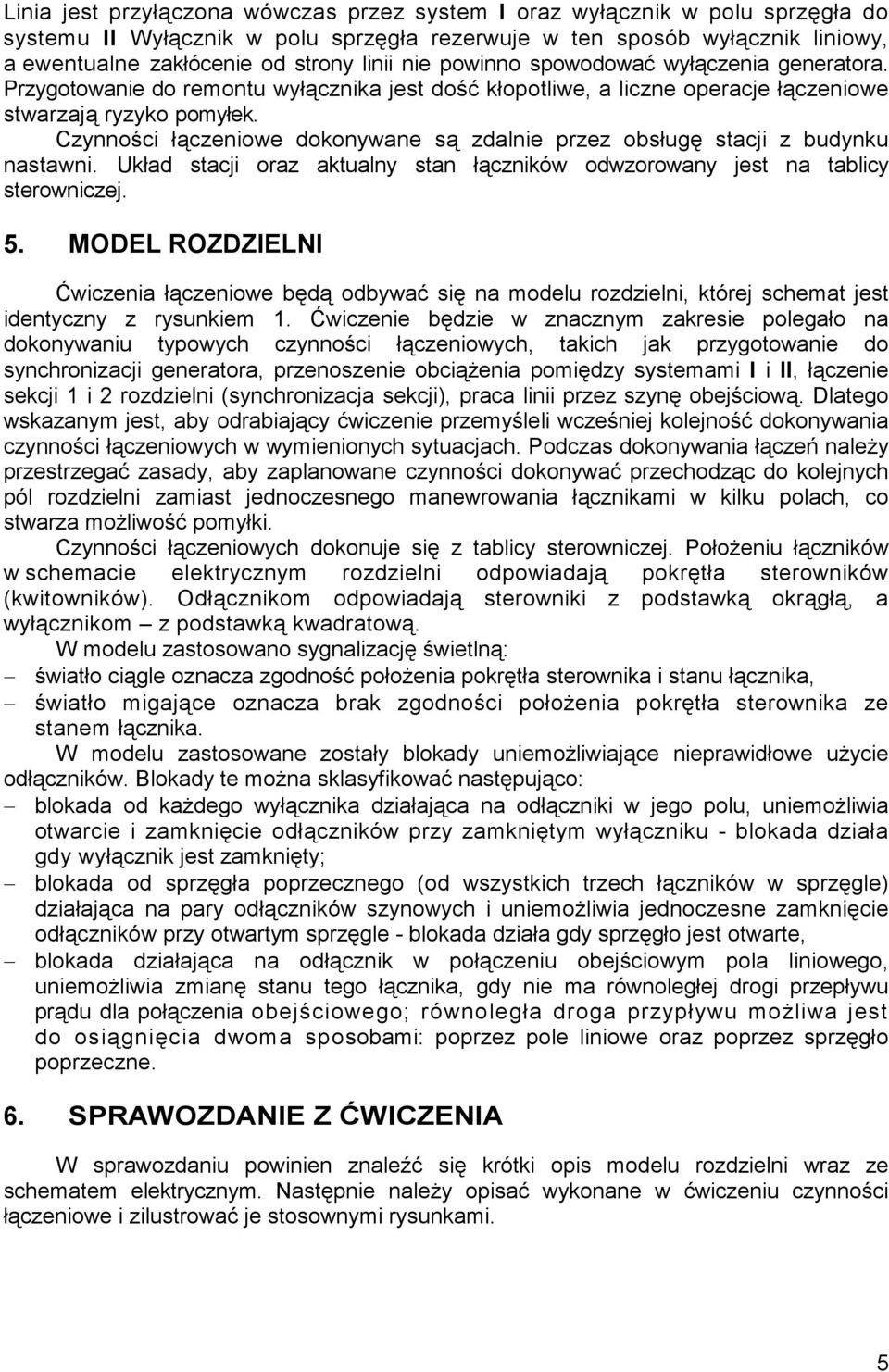 Czynności łączeniowe dokonywane są zdalnie przez obsługę stacji z budynku nastawni. Układ stacji oraz aktualny stan łączników odwzorowany jest na tablicy sterowniczej. 5.