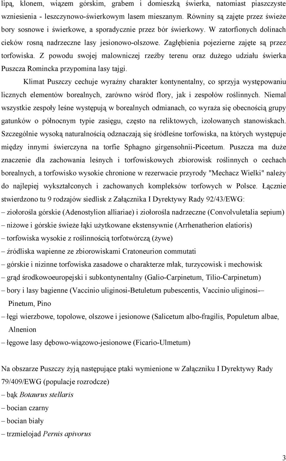 Zagłębienia pojezierne zajęte są przez torfowiska. Z powodu swojej malowniczej rzeźby terenu oraz dużego udziału świerka Puszcza Romincka przypomina lasy tajgi.