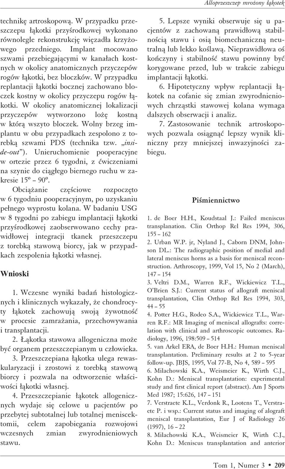 W przypadku replantacji Æåkotki bocznej zachowano bloczek kostny w okolicy przyczepu rogów Æåkotki. W okolicy anatomicznej lokalizacji przyczepów wytworzono loºæ kostnå w którå wszyto bloczek.