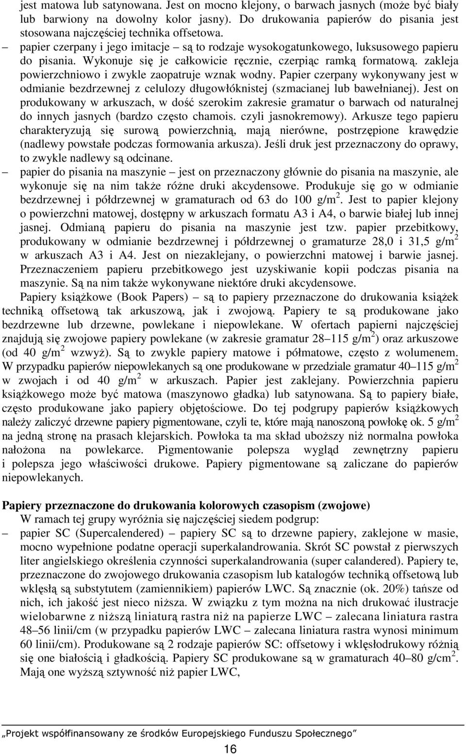 Wykonuje się je całkowicie ręcznie, czerpiąc ramką formatową. zakleja powierzchniowo i zwykle zaopatruje wznak wodny.