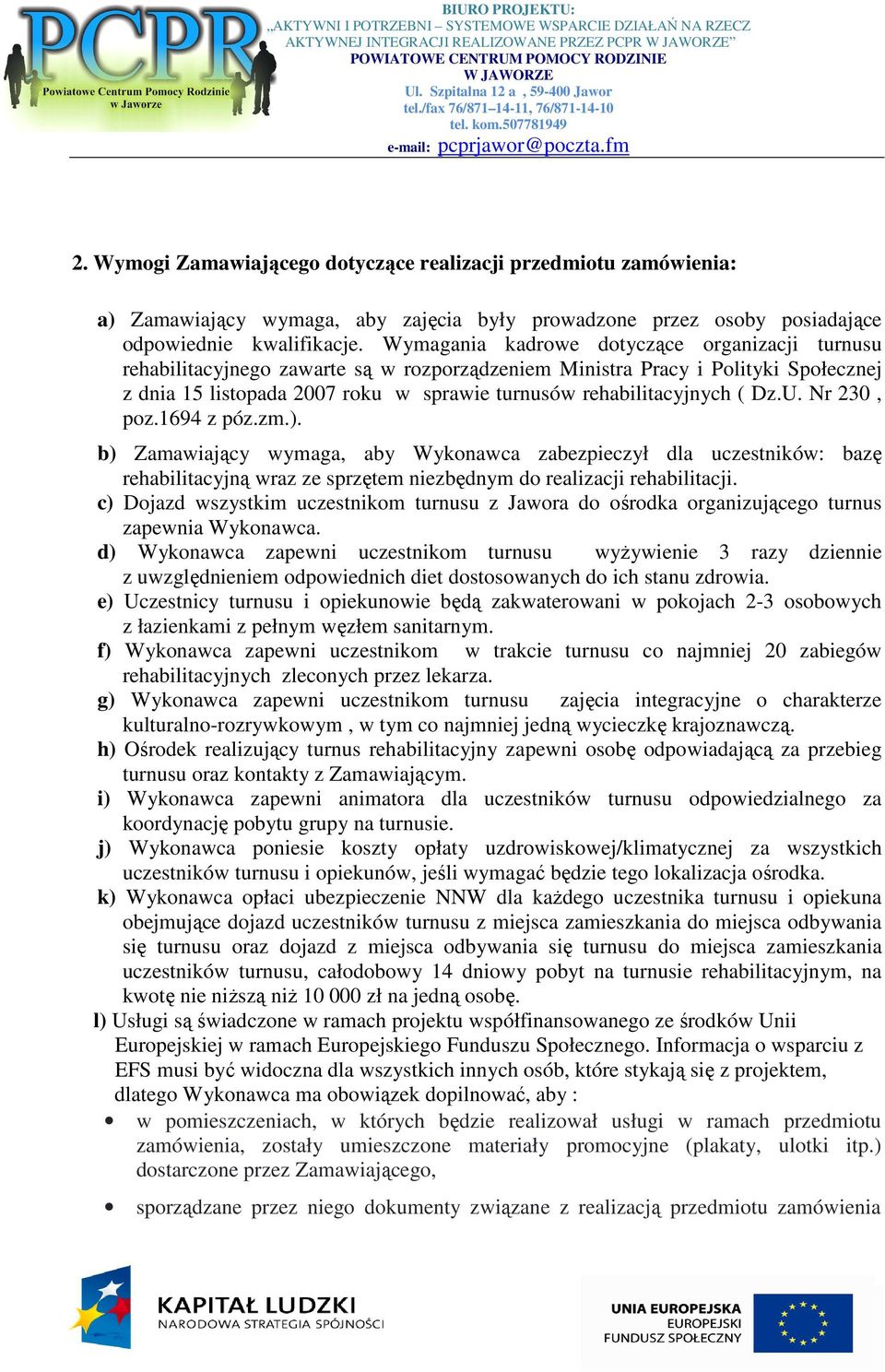 Wymagania kadrowe dotyczące organizacji turnusu rehabilitacyjnego zawarte są w rozporządzeniem Ministra Pracy i Polityki Społecznej z dnia 15 listopada 2007 roku w sprawie turnusów rehabilitacyjnych