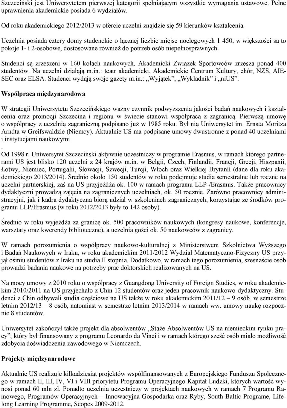 Uczelnia posiada cztery domy studenckie o łącznej liczbie miejsc noclegowych 1 450, w większości są to pokoje 1- i 2-osobowe, dostosowane również do potrzeb osób niepełnosprawnych.