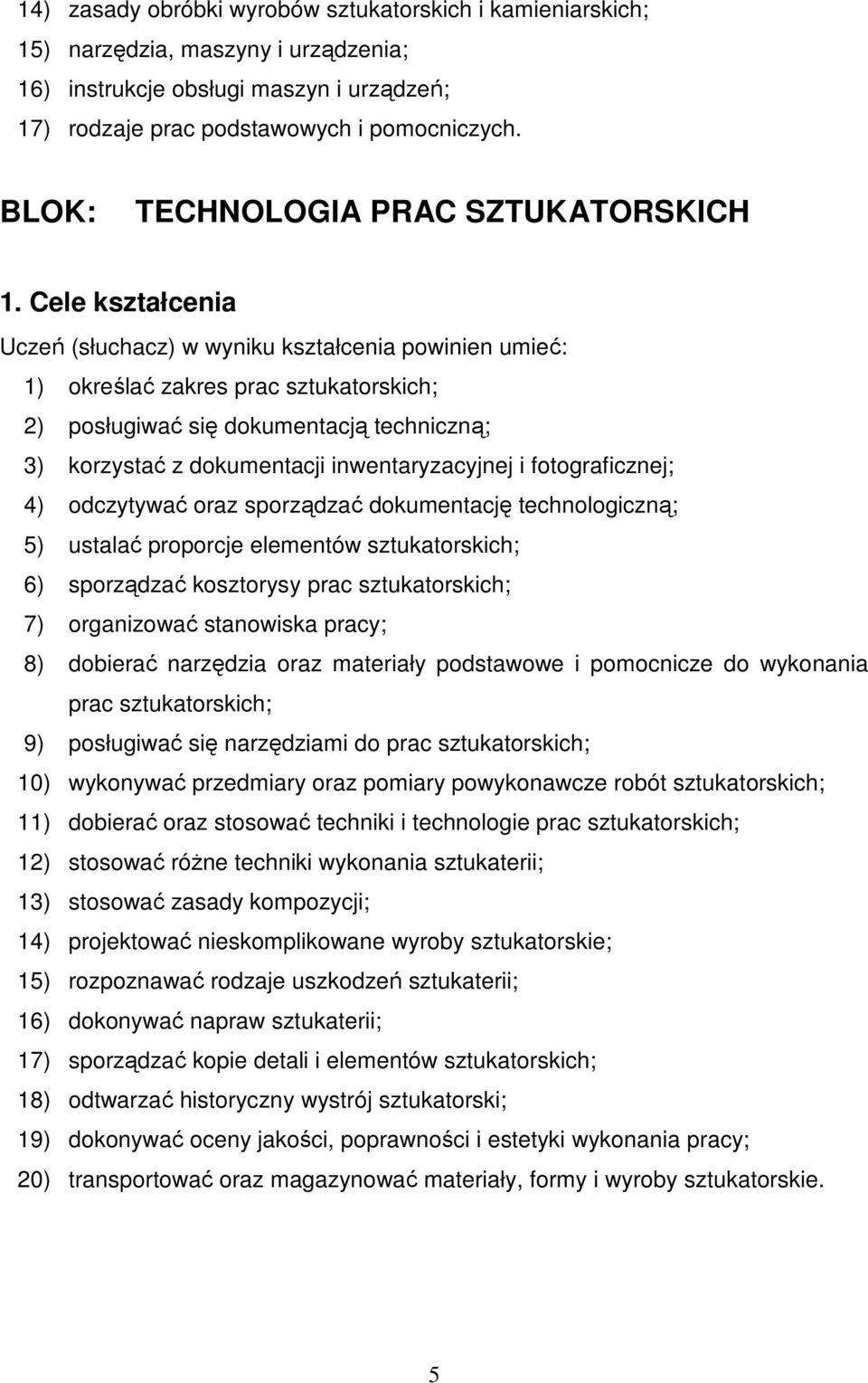 Cele kształcenia Uczeń (słuchacz) w wyniku kształcenia powinien umieć: 1) określać zakres prac sztukatorskich; 2) posługiwać się dokumentacją techniczną; 3) korzystać z dokumentacji inwentaryzacyjnej