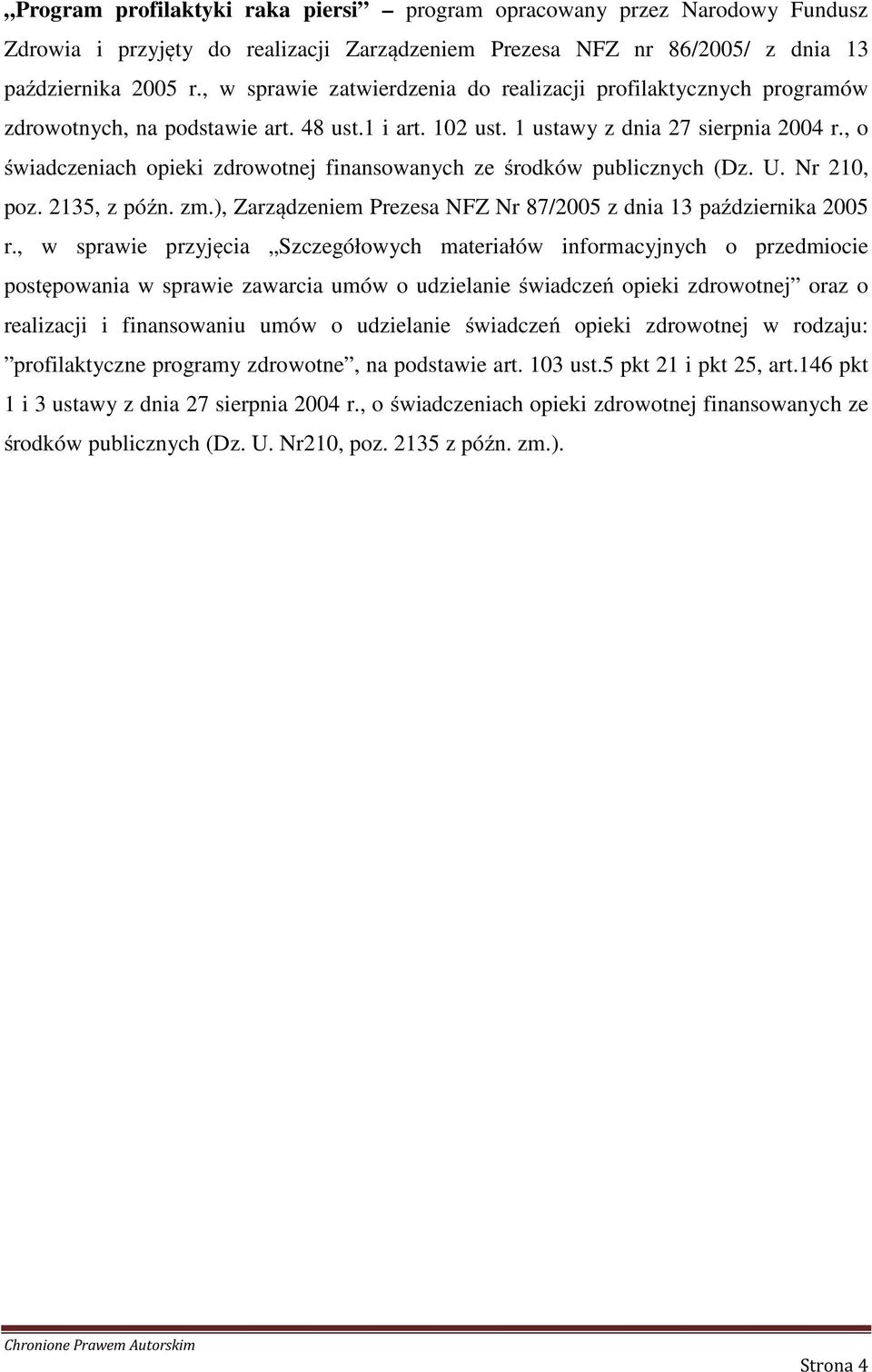 , o świadczeniach opieki zdrowotnej finansowanych ze środków publicznych (Dz. U. Nr 210, poz. 2135, z późn. zm.), Zarządzeniem Prezesa NFZ Nr 87/2005 z dnia 13 października 2005 r.