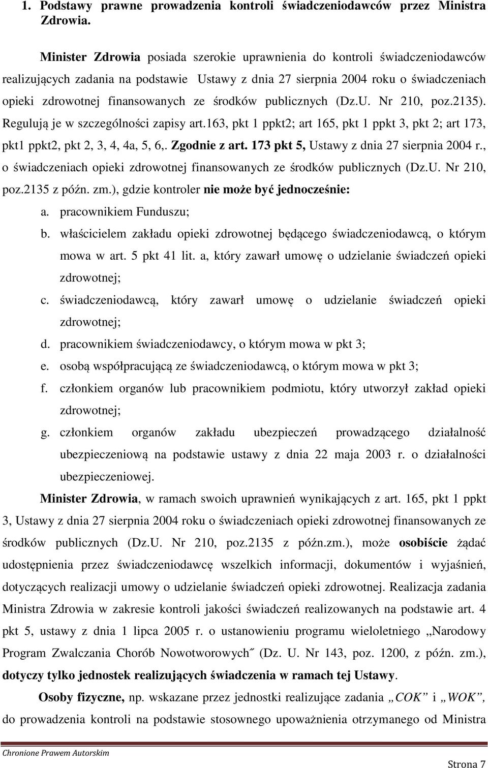 środków publicznych (Dz.U. Nr 210, poz.2135). Regulują je w szczególności zapisy art.163, pkt 1 ppkt2; art 165, pkt 1 ppkt 3, pkt 2; art 173, pkt1 ppkt2, pkt 2, 3, 4, 4a, 5, 6,. Zgodnie z art.