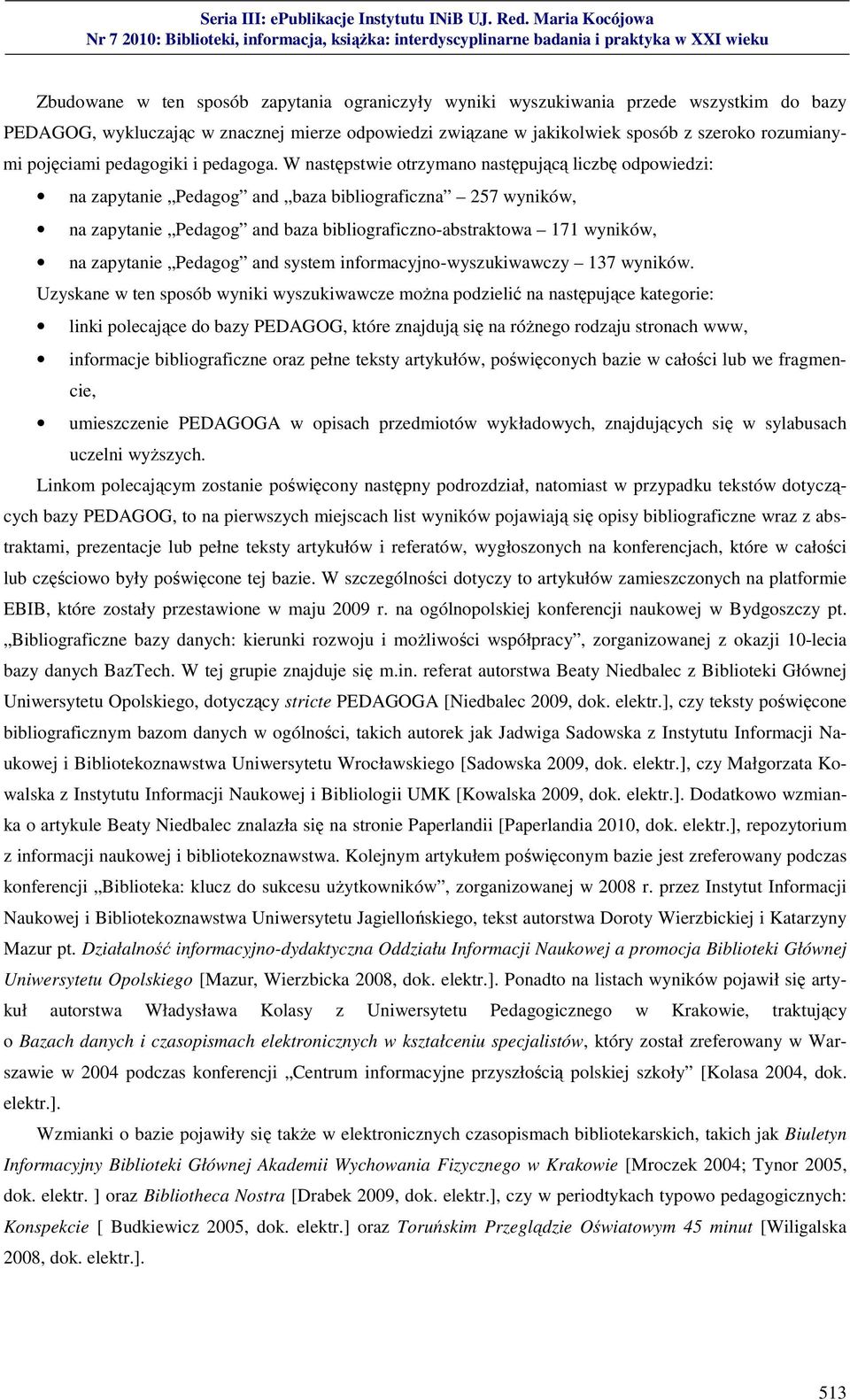 W następstwie otrzymano następującą liczbę odpowiedzi: na zapytanie Pedagog and baza bibliograficzna 257 wyników, na zapytanie Pedagog and baza bibliograficzno-abstraktowa 171 wyników, na zapytanie