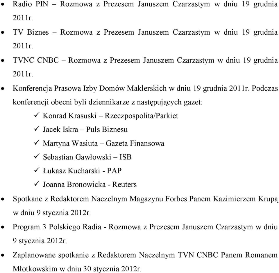 Podczas konferencji obecni byli dziennikarze z następujących gazet: Konrad Krasuski Rzeczpospolita/Parkiet Jacek Iskra Puls Biznesu Martyna Wasiuta Gazeta Finansowa Sebastian Gawłowski ISB Łukasz