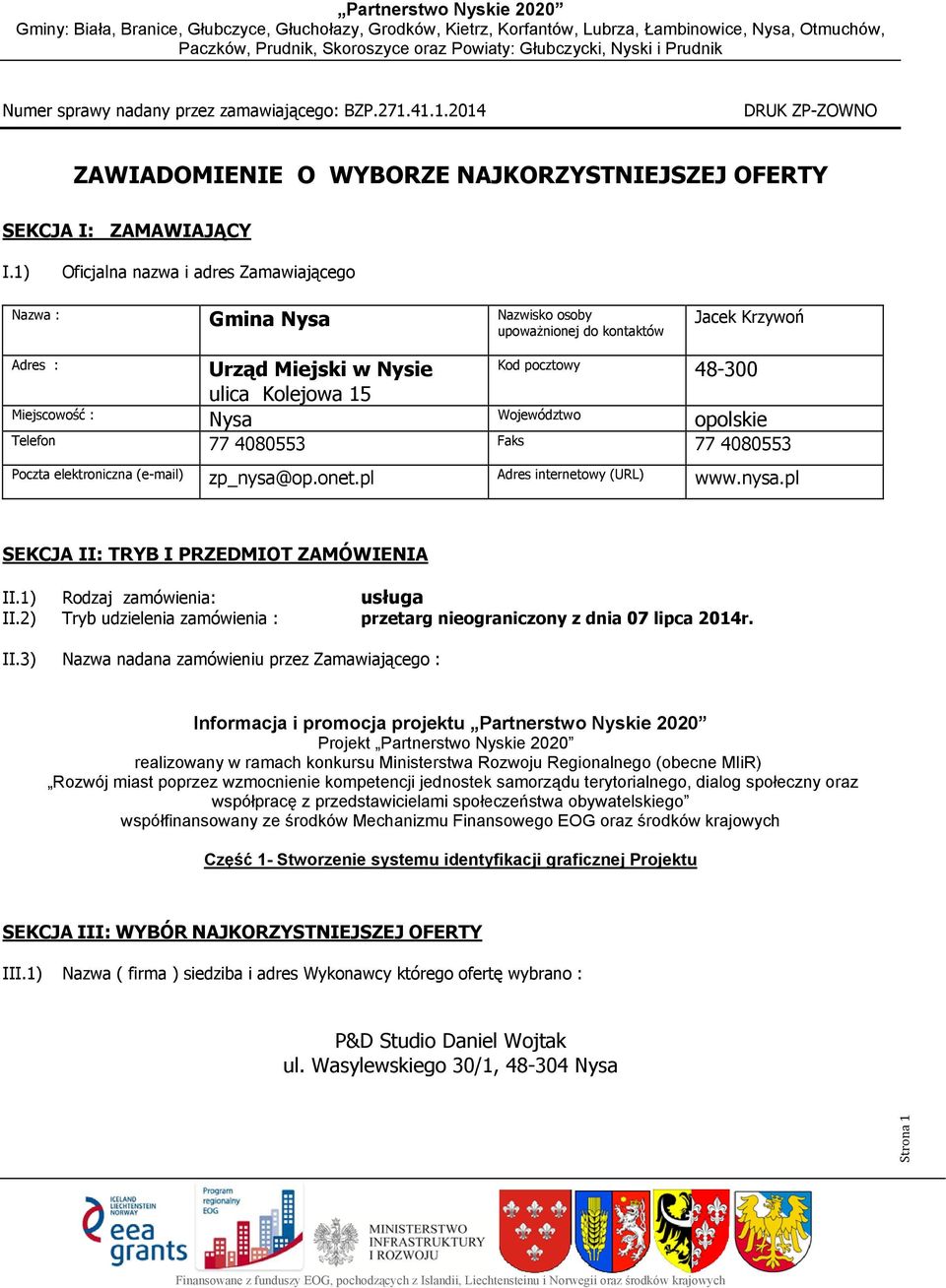 pocztowy Województwoo Faks 48-300 opolskie Poczta elektroniczna (e-mail) zp_nysa@op.onet.pl Adres internetowy (URL) www.nysa.pl SEKCJA II: TRYB I PRZEDMIOT ZAMÓWIENIA II.1) Rodzaj zamówienia: II.