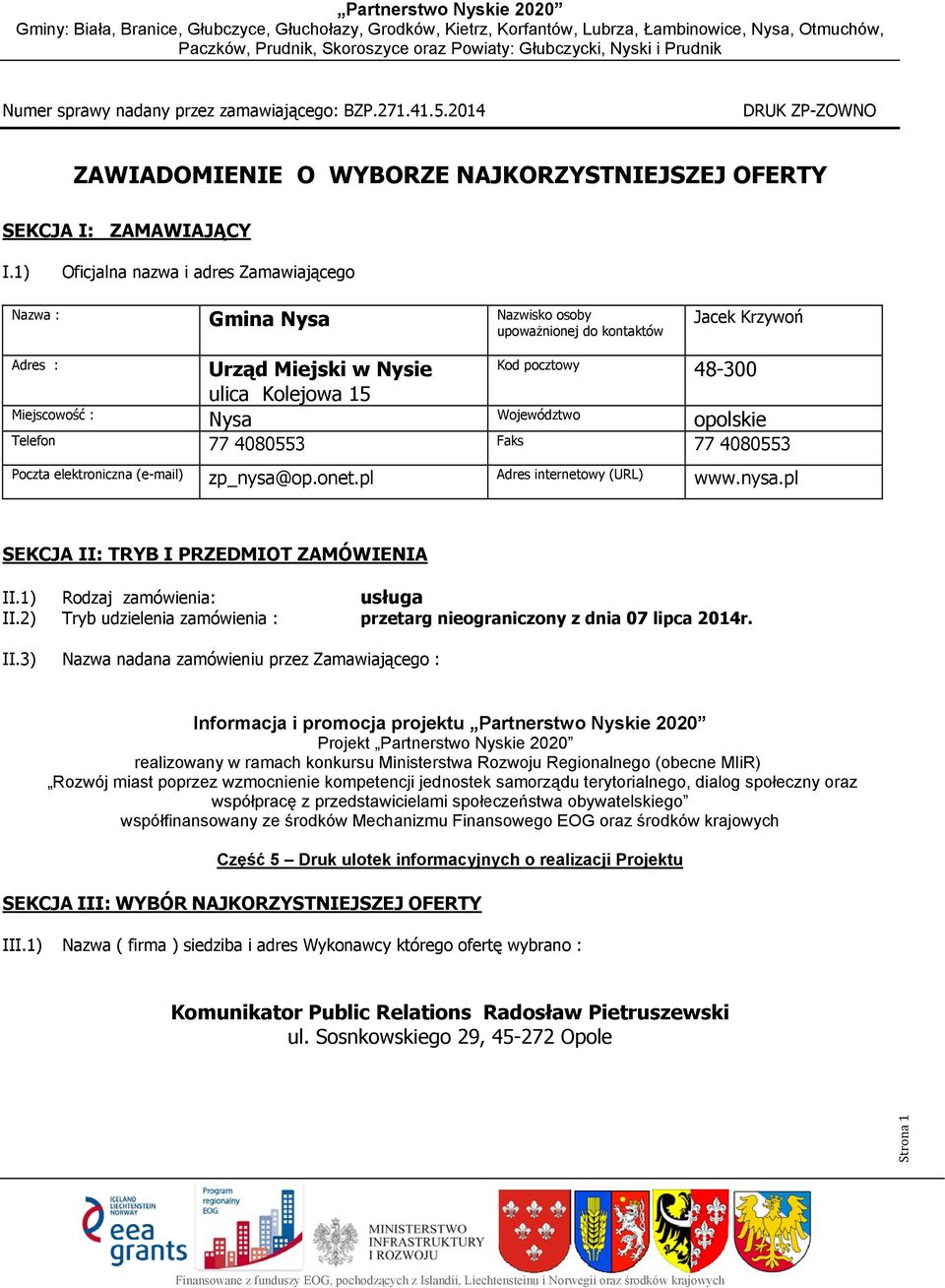 pocztowy Województwoo Faks 48-300 opolskie Poczta elektroniczna (e-mail) zp_nysa@op.onet.pl Adres internetowy (URL) www.nysa.pl SEKCJA II: TRYB I PRZEDMIOT ZAMÓWIENIA II.1) Rodzaj zamówienia: II.