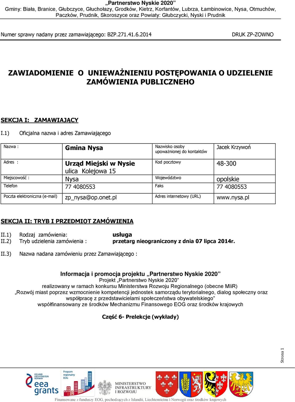 pocztowy Województwoo Faks 48-300 opolskie Poczta elektroniczna (e-mail) zp_nysa@op.onet.pl Adres internetowy (URL) www.nysa.pl SEKCJA II: TRYB I PRZEDMIOT ZAMÓWIENIA II.1) Rodzaj zamówienia: II.