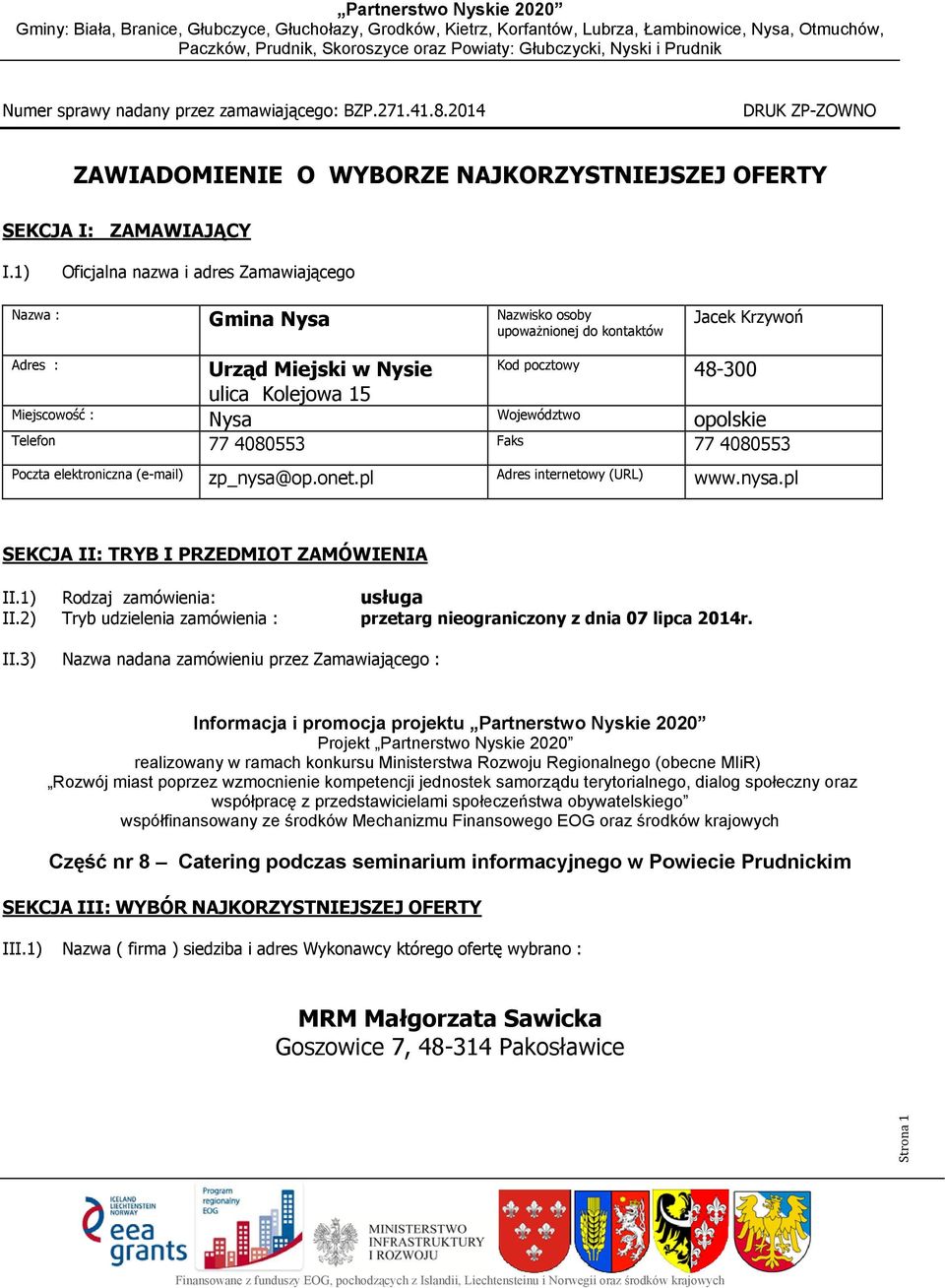 pocztowy Województwoo Faks 48-300 opolskie Poczta elektroniczna (e-mail) zp_nysa@op.onet.pl Adres internetowy (URL) www.nysa.pl SEKCJA II: TRYB I PRZEDMIOT ZAMÓWIENIA II.1) Rodzaj zamówienia: II.