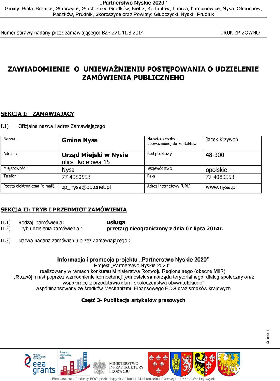 pocztowy Województwoo Faks 48-300 opolskie Poczta elektroniczna (e-mail) zp_nysa@op.onet.pl Adres internetowy (URL) www.nysa.pl SEKCJA II: TRYB I PRZEDMIOT ZAMÓWIENIA II.1) Rodzaj zamówienia: II.