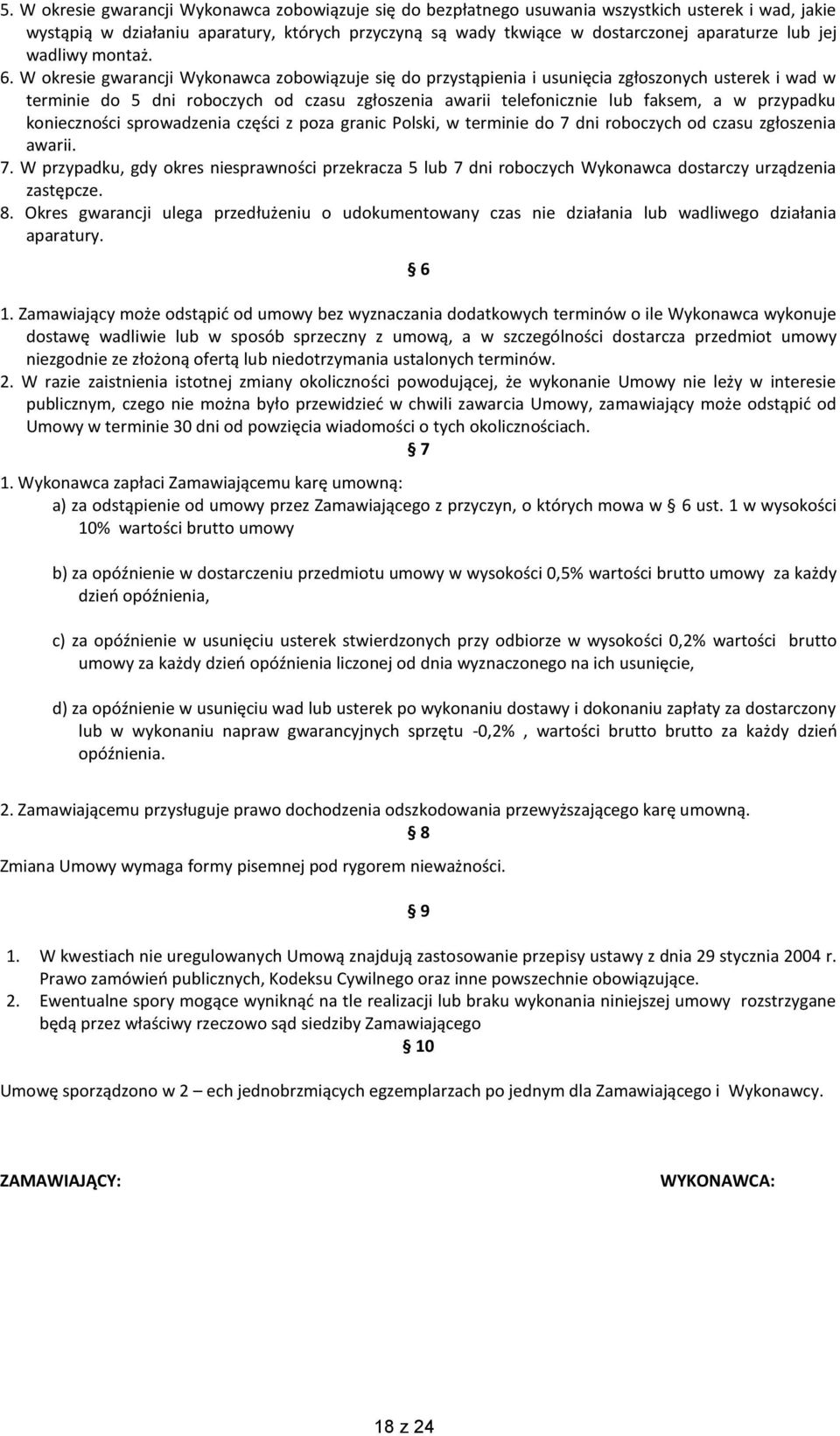 W okresie gwarancji Wykonawca zobowiązuje się do przystąpienia i usunięcia zgłoszonych usterek i wad w terminie do 5 dni roboczych od czasu zgłoszenia awarii telefonicznie lub faksem, a w przypadku