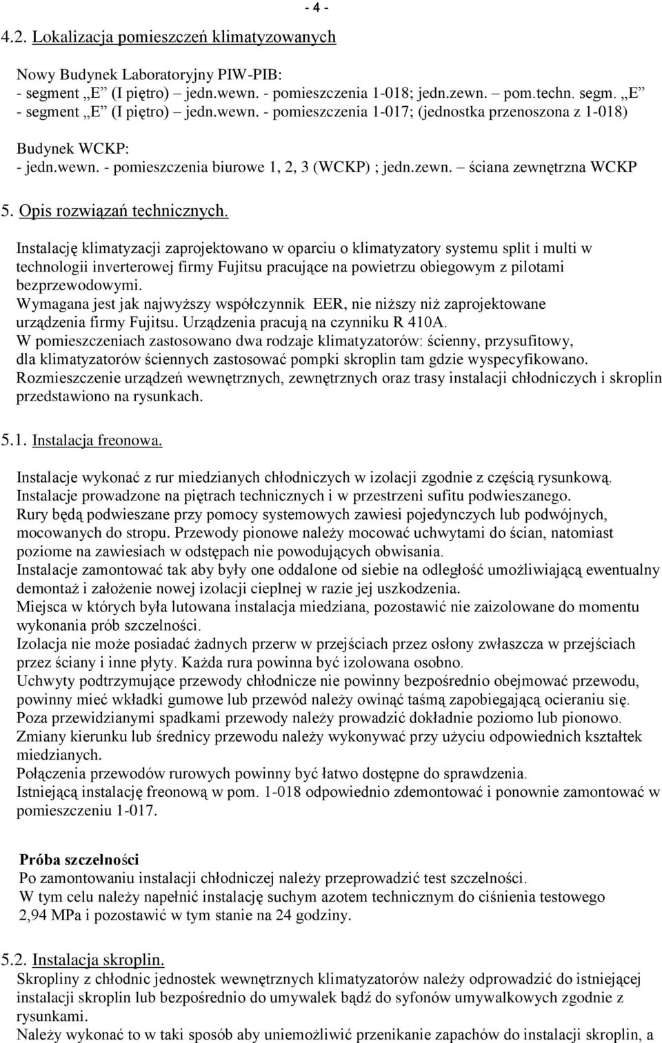 Instalację klimatyzacji zaprojektowano w oparciu o klimatyzatory systemu split i multi w technologii inverterowej firmy Fujitsu pracujące na powietrzu obiegowym z pilotami bezprzewodowymi.