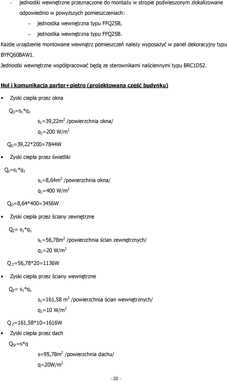 Hol i komunikacja parter+piętro (projektowana część budynku) s 1 =39,22m 2 /powierzchnia okna/ q 1 =200 W/m 2 Q O =39,22*200=7844W Zyski ciepła przez świetliki Q s =s 1 *q 1 s 1 =8,64m 2