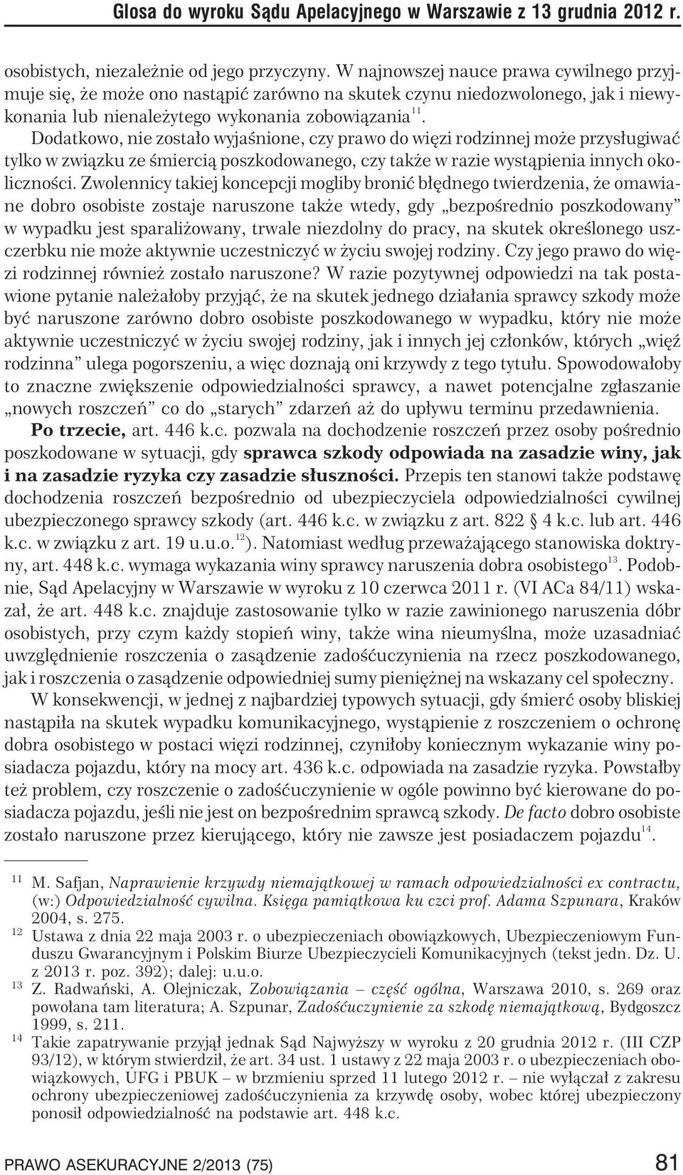 Dodatkowo, nie zosta³o wyjaœnione, czy prawo do wiêzi rodzinnej mo e przys³ugiwaæ tylko w zwi¹zku ze œmierci¹ poszkodowanego, czy tak e w razie wyst¹pienia innych okolicznoœci.