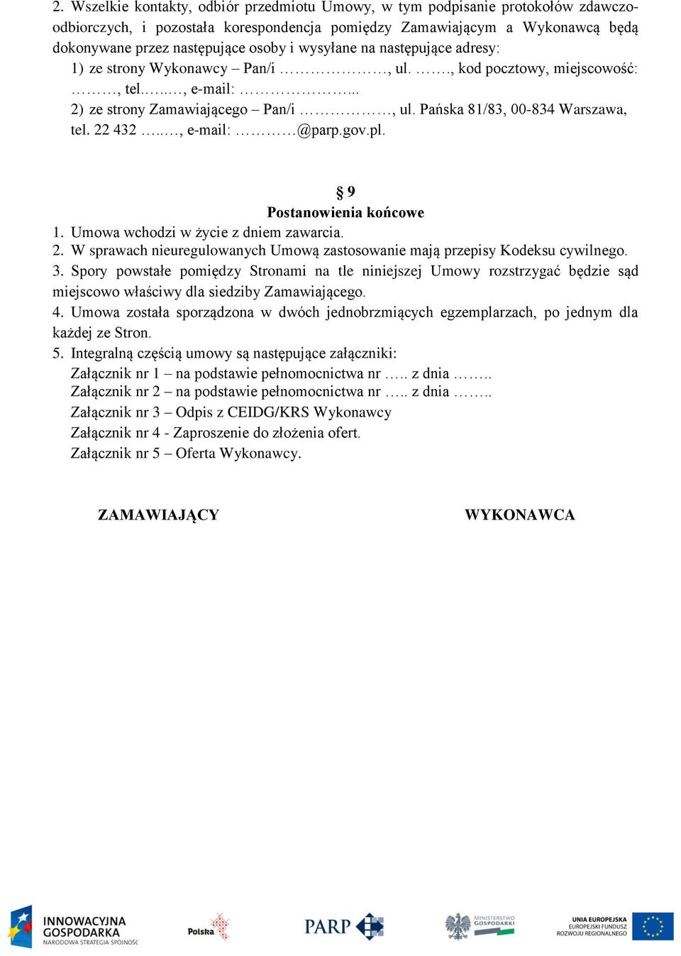 ., e-mail: @parp.gov.pl. 9 Postanowienia końcowe 1. Umowa wchodzi w życie z dniem zawarcia. 2. W sprawach nieuregulowanych Umową zastosowanie mają przepisy Kodeksu cywilnego. 3.