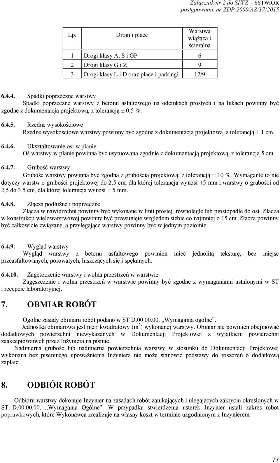 %. 6.4.5. Rzędne wysokościowe Rzędne wysokościowe warstwy powinny być zgodne z dokumentacją projektową, z tolerancją 1 cm. 6.4.6. Ukształtowanie osi w planie Oś warstwy w planie powinna być usytuowana zgodnie z dokumentacją projektową, z tolerancją 5 cm.