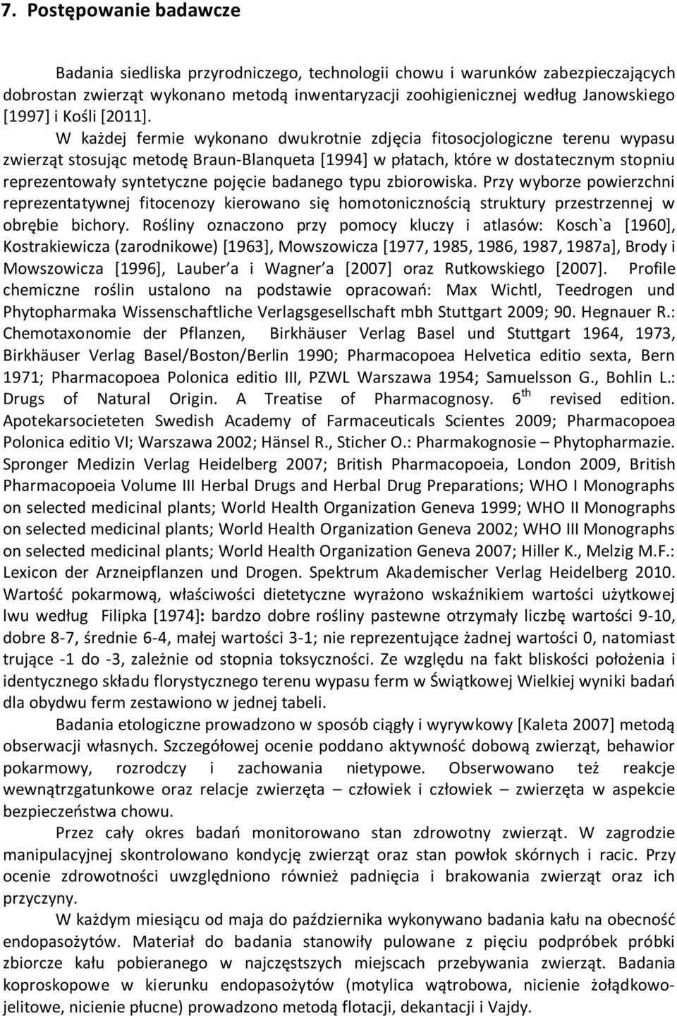 W każdej fermie wykonano dwukrotnie zdjęcia fitosocjologiczne terenu wypasu zwierząt stosując metodę Braun-Blanqueta [1994] w płatach, które w dostatecznym stopniu reprezentowały syntetyczne pojęcie