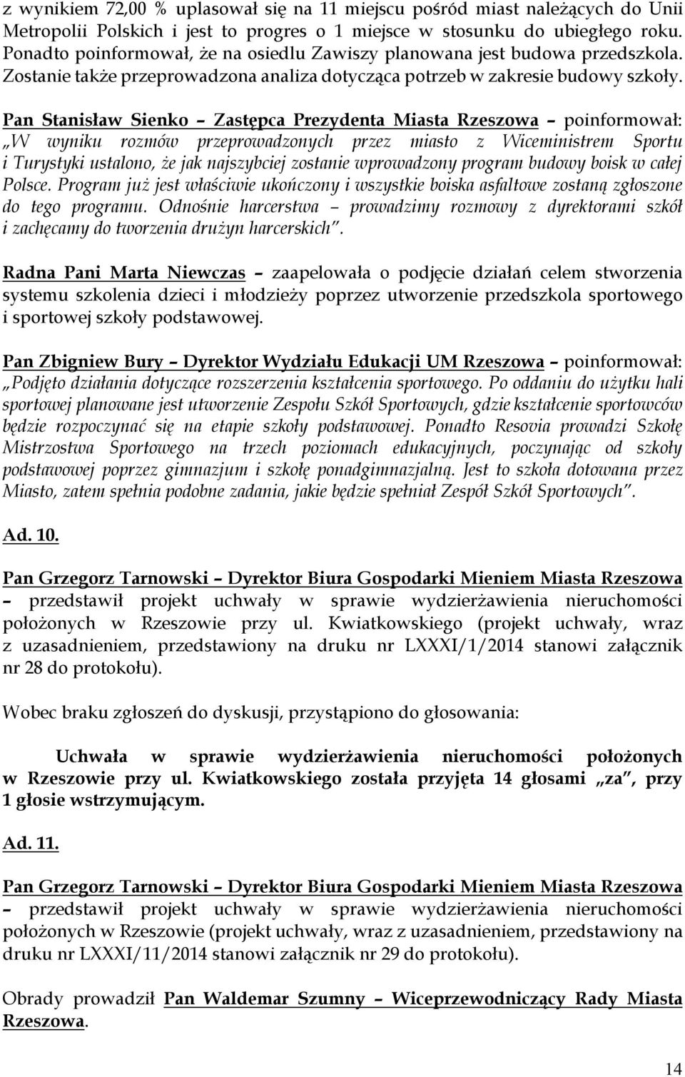 Pan Stanisław Sienko Zastępca Prezydenta Miasta Rzeszowa poinformował: W wyniku rozmów przeprowadzonych przez miasto z Wiceministrem Sportu i Turystyki ustalono, że jak najszybciej zostanie