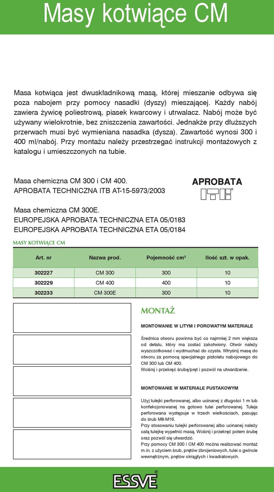 Jednakże przy dłuższych przerwach musi być wymieniana nasadka (dysza). Zawartość wynosi 300 i 400 ml/nabój. Przy montażu należy przestrzegać instrukcji montażowych z katalogu i umieszczonych na tubie.