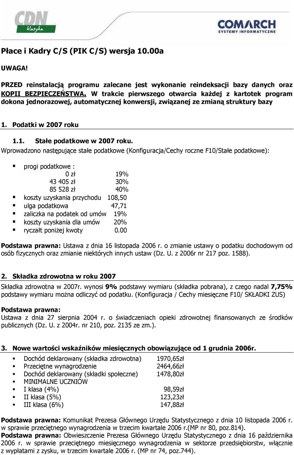 Wprowadzono następujące stałe podatkowe (Konfiguracja/Cechy roczne F10/Stałe podatkowe): progi podatkowe : 0 zł 19% 43 405 zł 30% 85 528 zł 40% koszty uzyskania przychodu 108,50 ulga podatkowa 47,71