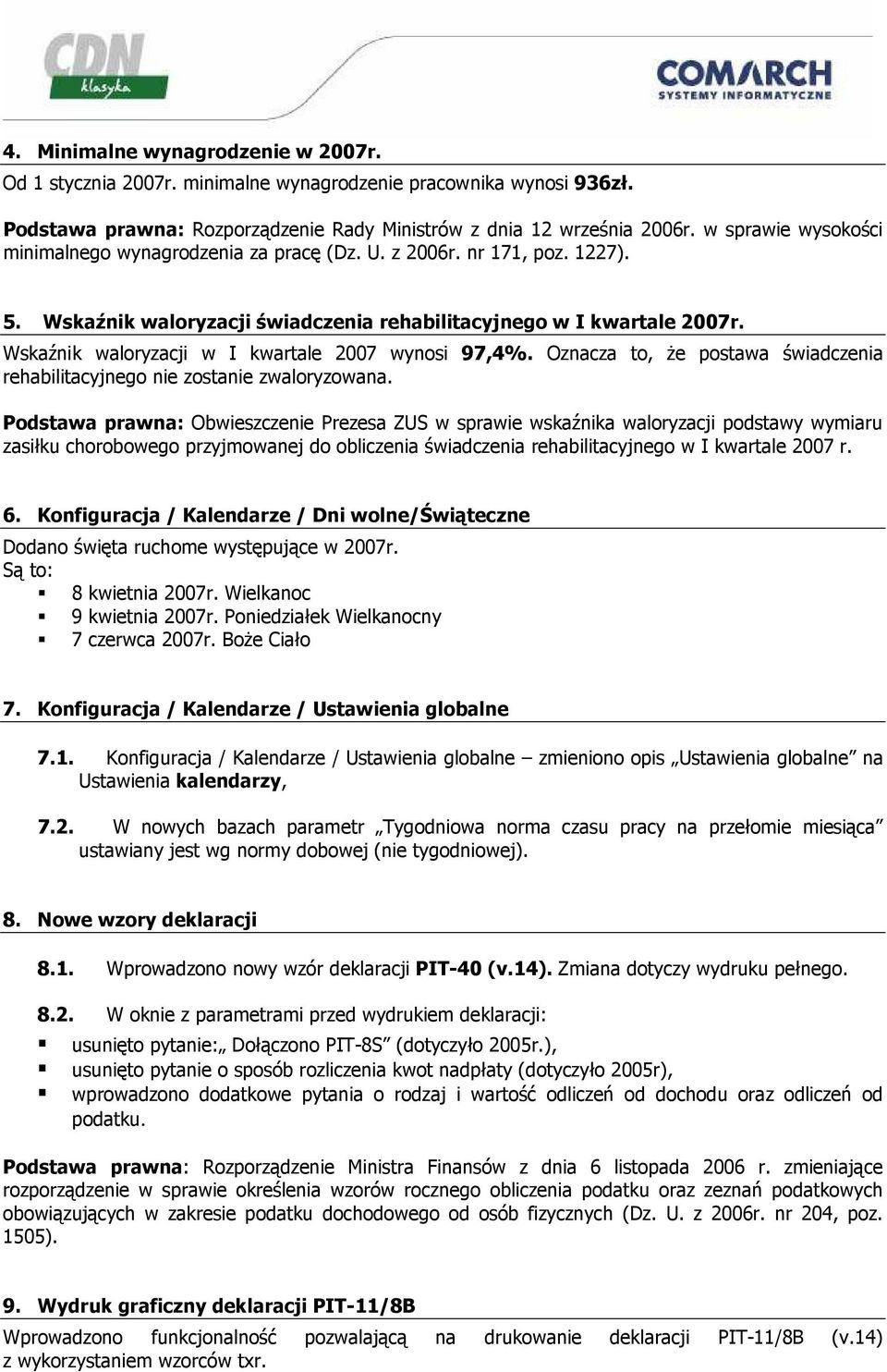 Wskaźnik waloryzacji w I kwartale 2007 wynosi 97,4%. Oznacza to, Ŝe postawa świadczenia rehabilitacyjnego nie zostanie zwaloryzowana.