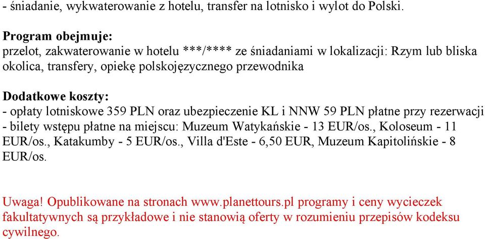 koszty: - opłaty lotniskowe 359 PLN oraz ubezpieczenie KL i NNW 59 PLN płatne przy rezerwacji - bilety wstępu płatne na miejscu: Muzeum Watykańskie - 13 EUR/os.