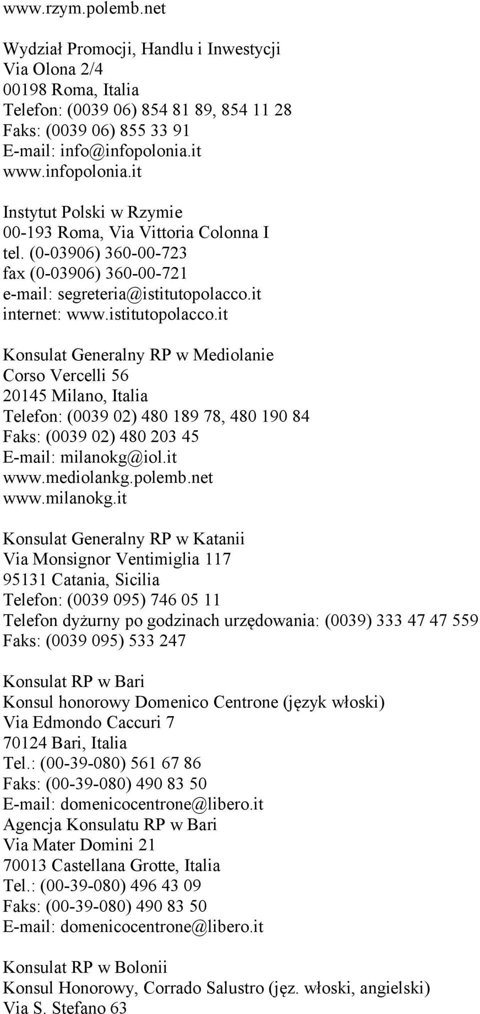 it internet: www.istitutopolacco.it Konsulat Generalny RP w Mediolanie Corso Vercelli 56 20145 Milano, Italia Telefon: (0039 02) 480 189 78, 480 190 84 Faks: (0039 02) 480 203 45 E-mail: milanokg@iol.