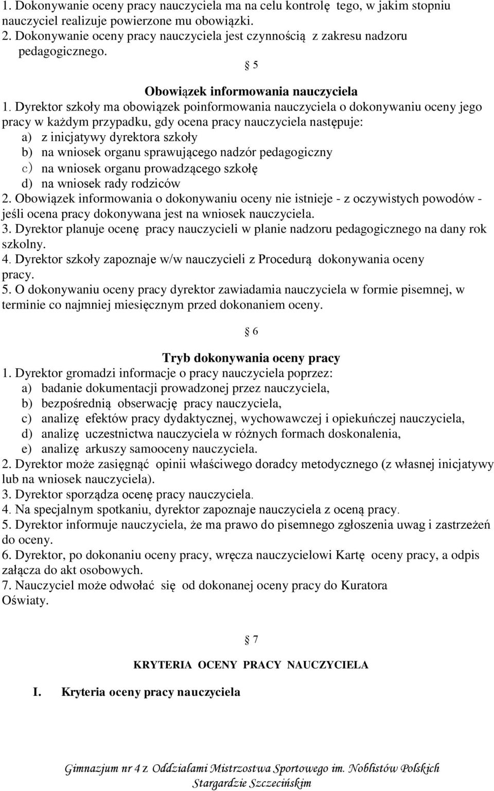 Dyrektor szkoły ma obowiązek poinformowania nauczyciela o dokonywaniu oceny jego pracy w każdym przypadku, gdy ocena pracy nauczyciela następuje: a) z inicjatywy dyrektora szkoły b) na wniosek organu