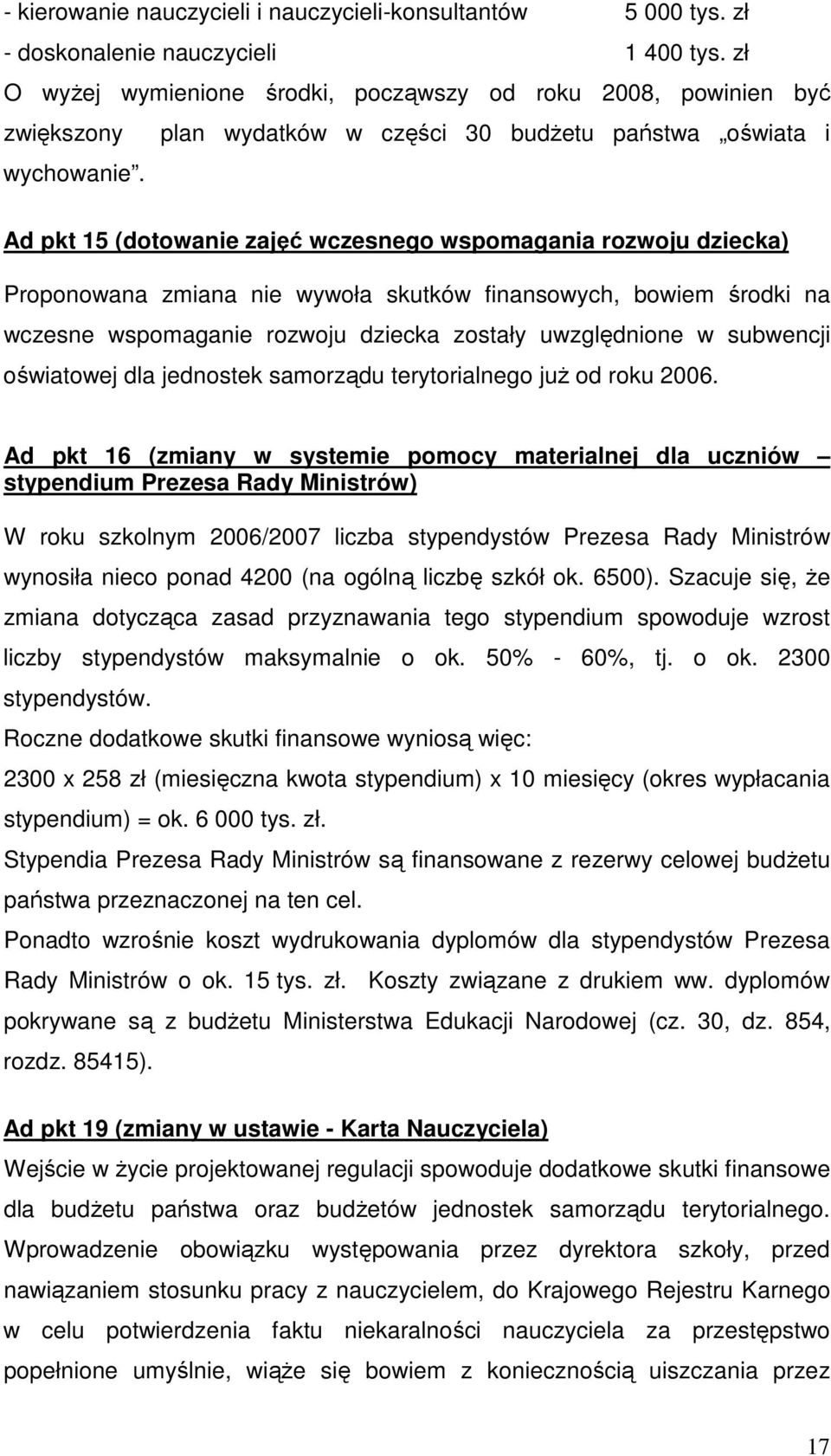 Ad pkt 15 (dotowanie zajęć wczesnego wspomagania rozwoju dziecka) Proponowana zmiana nie wywoła skutków finansowych, bowiem środki na wczesne wspomaganie rozwoju dziecka zostały uwzględnione w